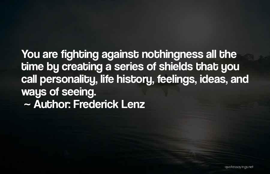 Frederick Lenz Quotes: You Are Fighting Against Nothingness All The Time By Creating A Series Of Shields That You Call Personality, Life History,