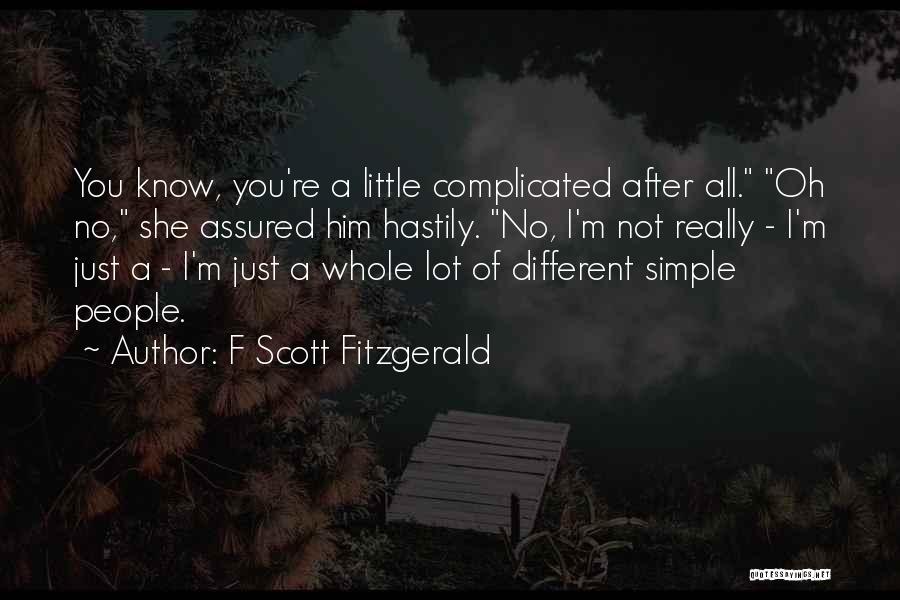 F Scott Fitzgerald Quotes: You Know, You're A Little Complicated After All. Oh No, She Assured Him Hastily. No, I'm Not Really - I'm