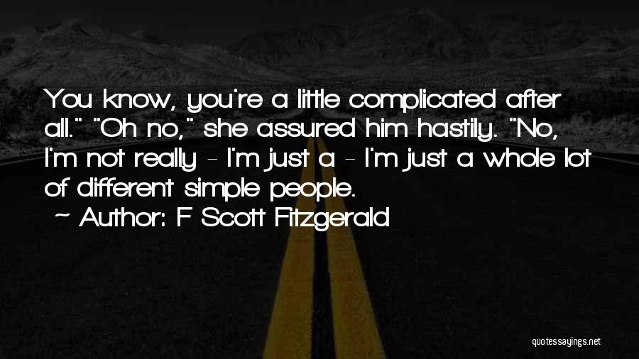 F Scott Fitzgerald Quotes: You Know, You're A Little Complicated After All. Oh No, She Assured Him Hastily. No, I'm Not Really - I'm