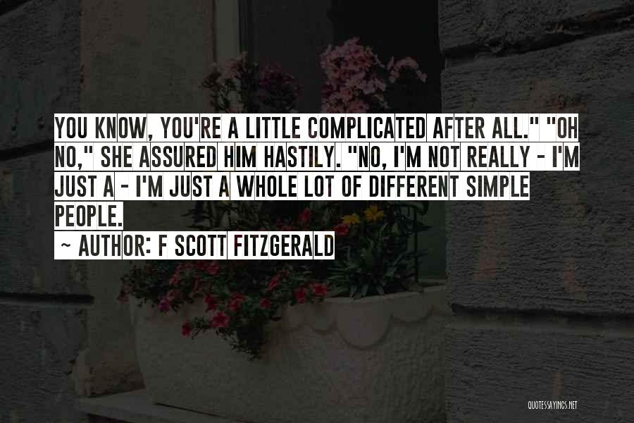 F Scott Fitzgerald Quotes: You Know, You're A Little Complicated After All. Oh No, She Assured Him Hastily. No, I'm Not Really - I'm