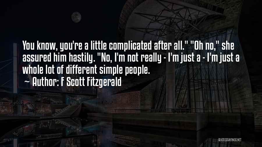 F Scott Fitzgerald Quotes: You Know, You're A Little Complicated After All. Oh No, She Assured Him Hastily. No, I'm Not Really - I'm