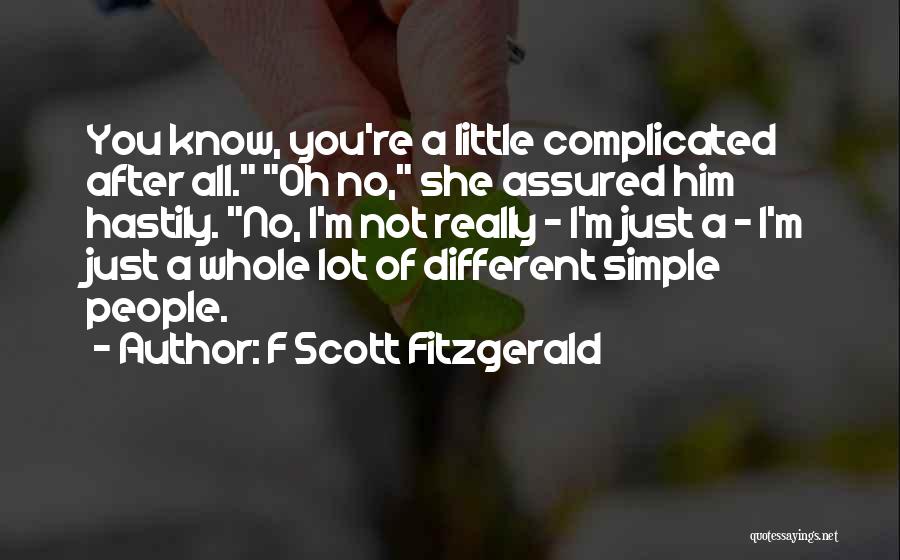 F Scott Fitzgerald Quotes: You Know, You're A Little Complicated After All. Oh No, She Assured Him Hastily. No, I'm Not Really - I'm