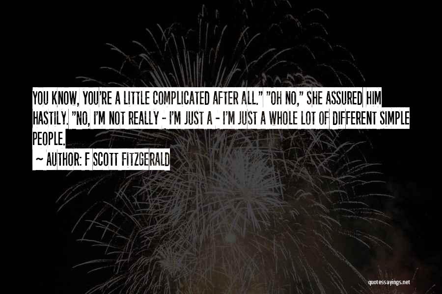 F Scott Fitzgerald Quotes: You Know, You're A Little Complicated After All. Oh No, She Assured Him Hastily. No, I'm Not Really - I'm