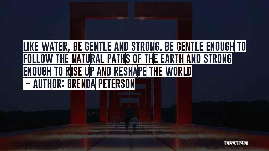 Brenda Peterson Quotes: Like Water, Be Gentle And Strong. Be Gentle Enough To Follow The Natural Paths Of The Earth And Strong Enough