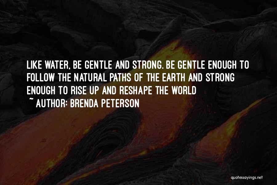 Brenda Peterson Quotes: Like Water, Be Gentle And Strong. Be Gentle Enough To Follow The Natural Paths Of The Earth And Strong Enough