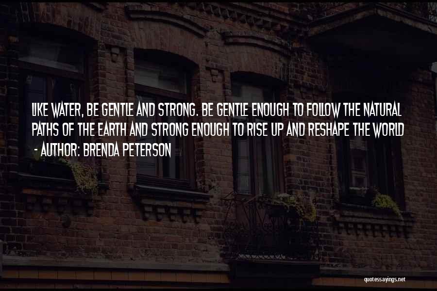 Brenda Peterson Quotes: Like Water, Be Gentle And Strong. Be Gentle Enough To Follow The Natural Paths Of The Earth And Strong Enough