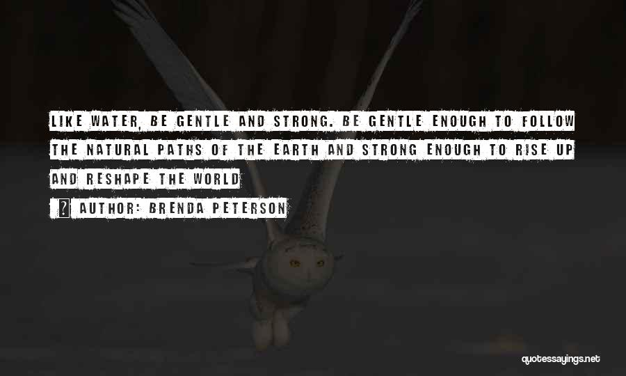 Brenda Peterson Quotes: Like Water, Be Gentle And Strong. Be Gentle Enough To Follow The Natural Paths Of The Earth And Strong Enough