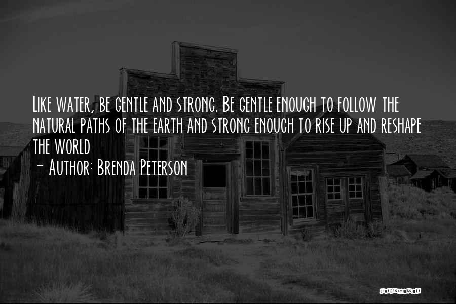 Brenda Peterson Quotes: Like Water, Be Gentle And Strong. Be Gentle Enough To Follow The Natural Paths Of The Earth And Strong Enough