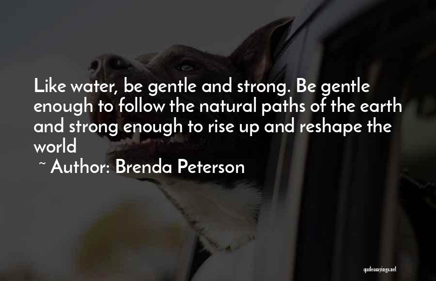 Brenda Peterson Quotes: Like Water, Be Gentle And Strong. Be Gentle Enough To Follow The Natural Paths Of The Earth And Strong Enough