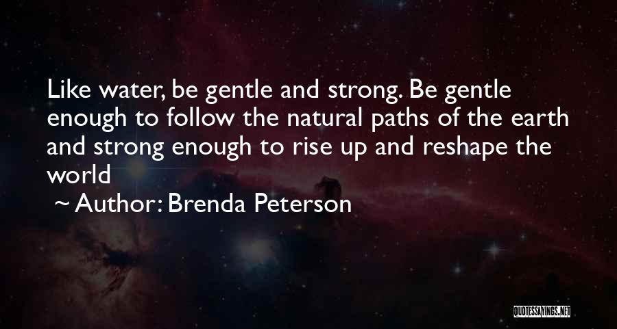 Brenda Peterson Quotes: Like Water, Be Gentle And Strong. Be Gentle Enough To Follow The Natural Paths Of The Earth And Strong Enough