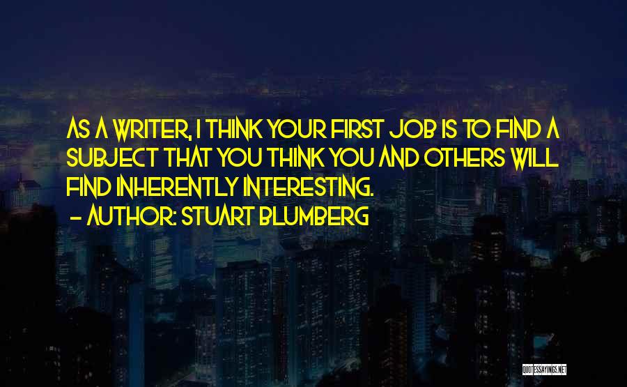 Stuart Blumberg Quotes: As A Writer, I Think Your First Job Is To Find A Subject That You Think You And Others Will