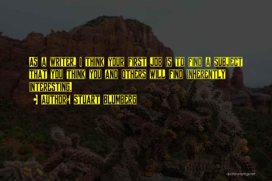 Stuart Blumberg Quotes: As A Writer, I Think Your First Job Is To Find A Subject That You Think You And Others Will