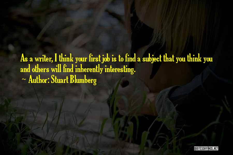 Stuart Blumberg Quotes: As A Writer, I Think Your First Job Is To Find A Subject That You Think You And Others Will