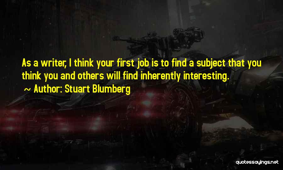 Stuart Blumberg Quotes: As A Writer, I Think Your First Job Is To Find A Subject That You Think You And Others Will