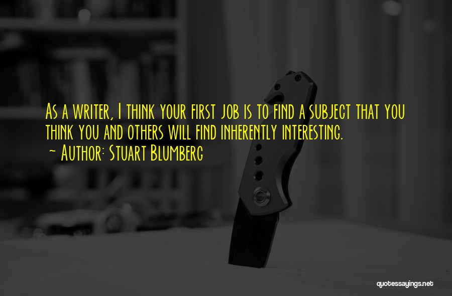 Stuart Blumberg Quotes: As A Writer, I Think Your First Job Is To Find A Subject That You Think You And Others Will