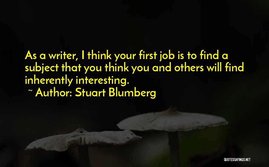 Stuart Blumberg Quotes: As A Writer, I Think Your First Job Is To Find A Subject That You Think You And Others Will