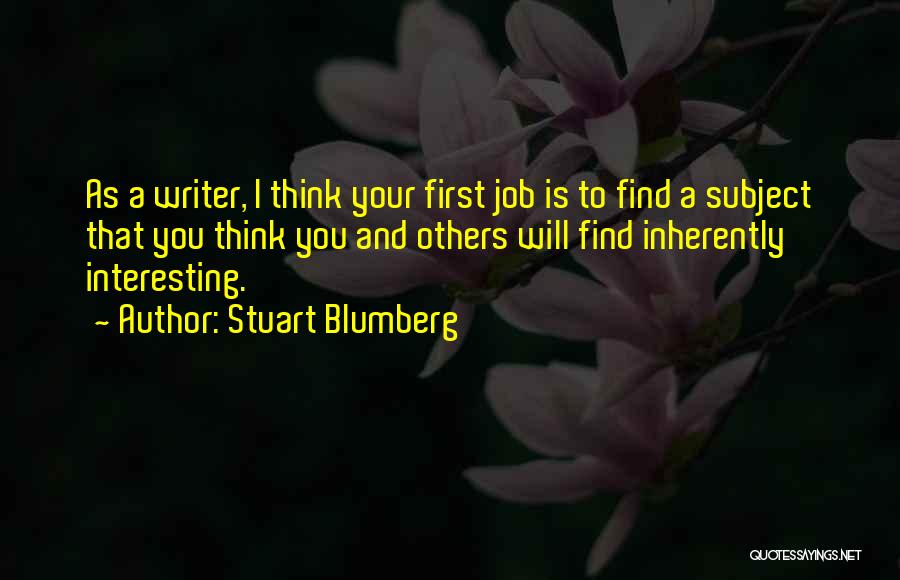 Stuart Blumberg Quotes: As A Writer, I Think Your First Job Is To Find A Subject That You Think You And Others Will