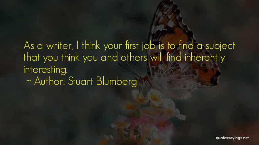 Stuart Blumberg Quotes: As A Writer, I Think Your First Job Is To Find A Subject That You Think You And Others Will