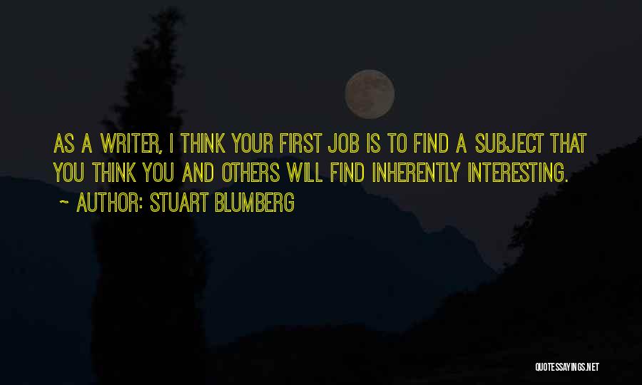 Stuart Blumberg Quotes: As A Writer, I Think Your First Job Is To Find A Subject That You Think You And Others Will