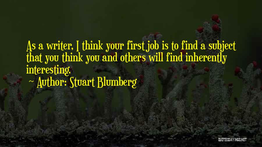 Stuart Blumberg Quotes: As A Writer, I Think Your First Job Is To Find A Subject That You Think You And Others Will