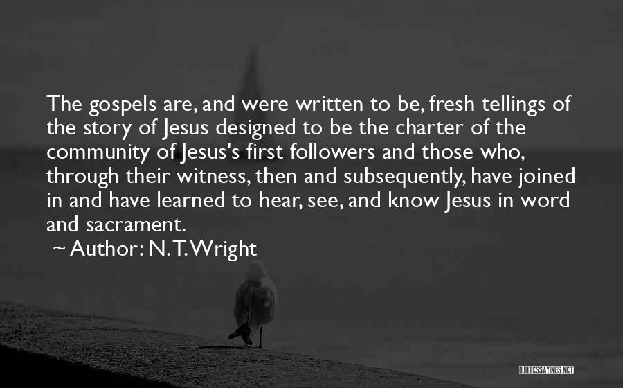 N. T. Wright Quotes: The Gospels Are, And Were Written To Be, Fresh Tellings Of The Story Of Jesus Designed To Be The Charter