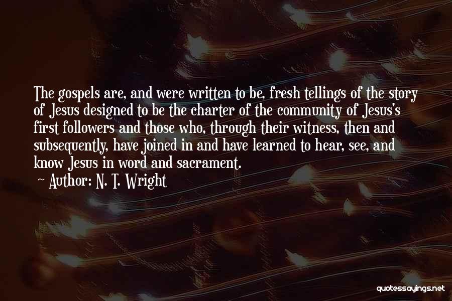 N. T. Wright Quotes: The Gospels Are, And Were Written To Be, Fresh Tellings Of The Story Of Jesus Designed To Be The Charter