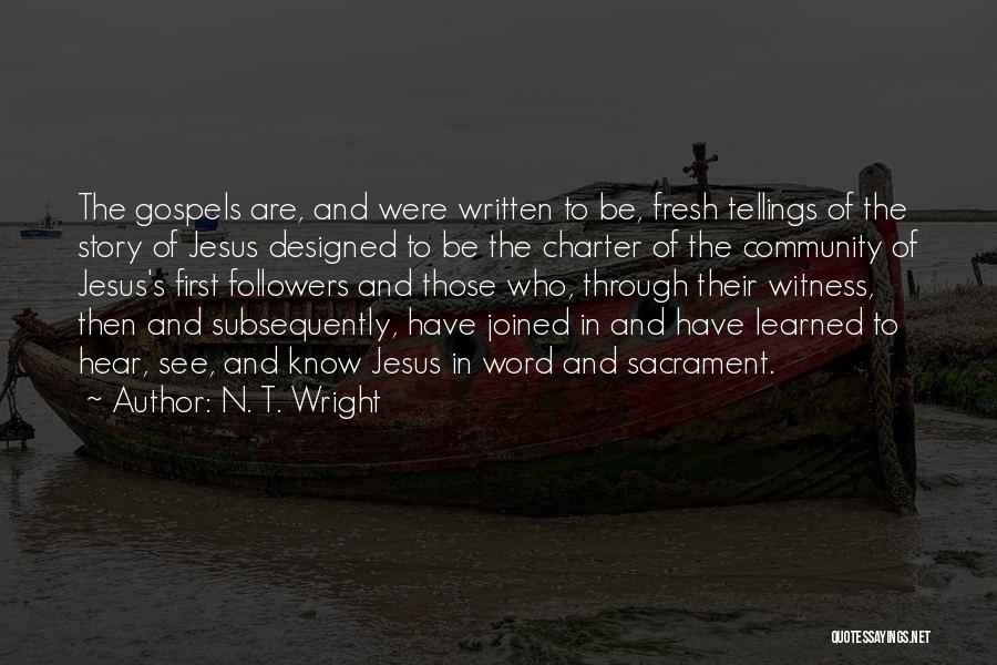 N. T. Wright Quotes: The Gospels Are, And Were Written To Be, Fresh Tellings Of The Story Of Jesus Designed To Be The Charter