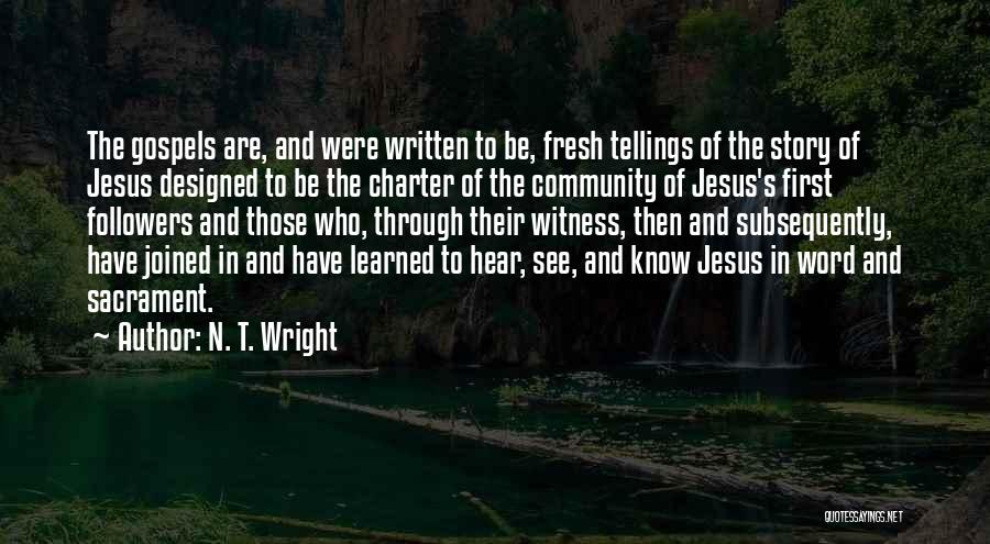 N. T. Wright Quotes: The Gospels Are, And Were Written To Be, Fresh Tellings Of The Story Of Jesus Designed To Be The Charter