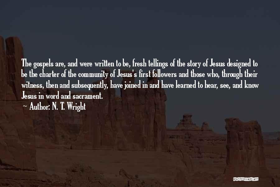 N. T. Wright Quotes: The Gospels Are, And Were Written To Be, Fresh Tellings Of The Story Of Jesus Designed To Be The Charter