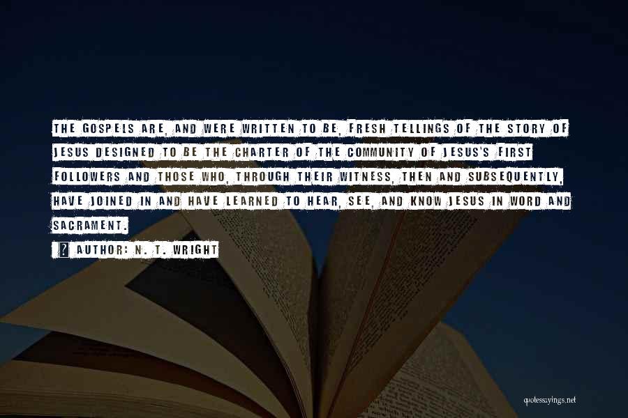 N. T. Wright Quotes: The Gospels Are, And Were Written To Be, Fresh Tellings Of The Story Of Jesus Designed To Be The Charter