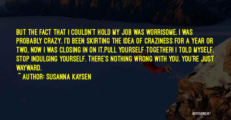 Susanna Kaysen Quotes: But The Fact That I Couldn't Hold My Job Was Worrisome. I Was Probably Crazy. I'd Been Skirting The Idea