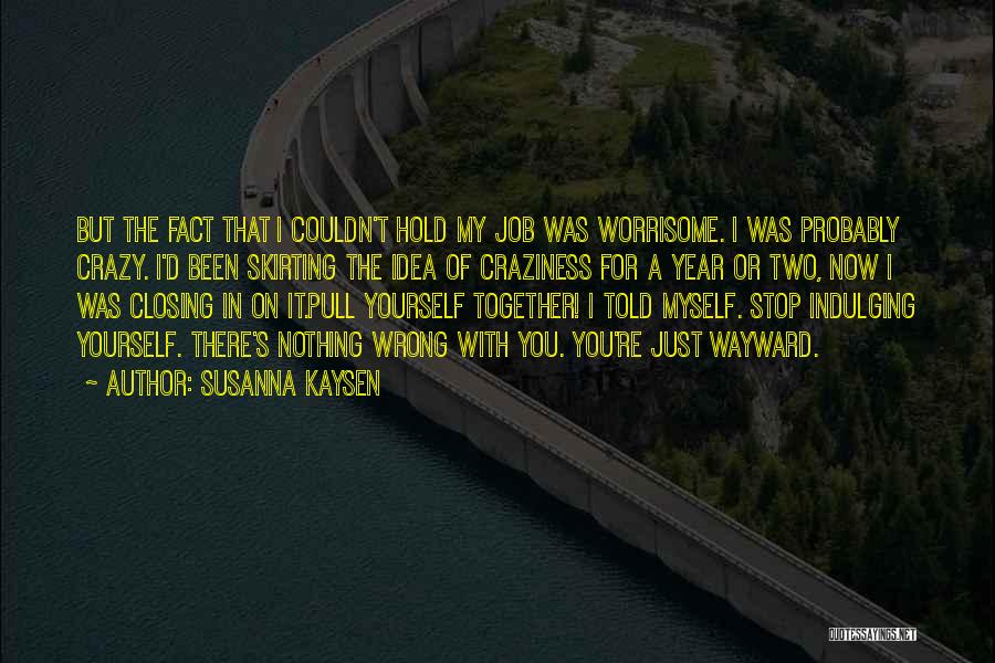 Susanna Kaysen Quotes: But The Fact That I Couldn't Hold My Job Was Worrisome. I Was Probably Crazy. I'd Been Skirting The Idea