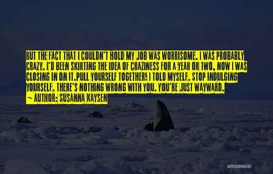 Susanna Kaysen Quotes: But The Fact That I Couldn't Hold My Job Was Worrisome. I Was Probably Crazy. I'd Been Skirting The Idea
