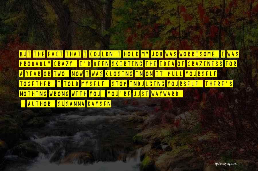 Susanna Kaysen Quotes: But The Fact That I Couldn't Hold My Job Was Worrisome. I Was Probably Crazy. I'd Been Skirting The Idea