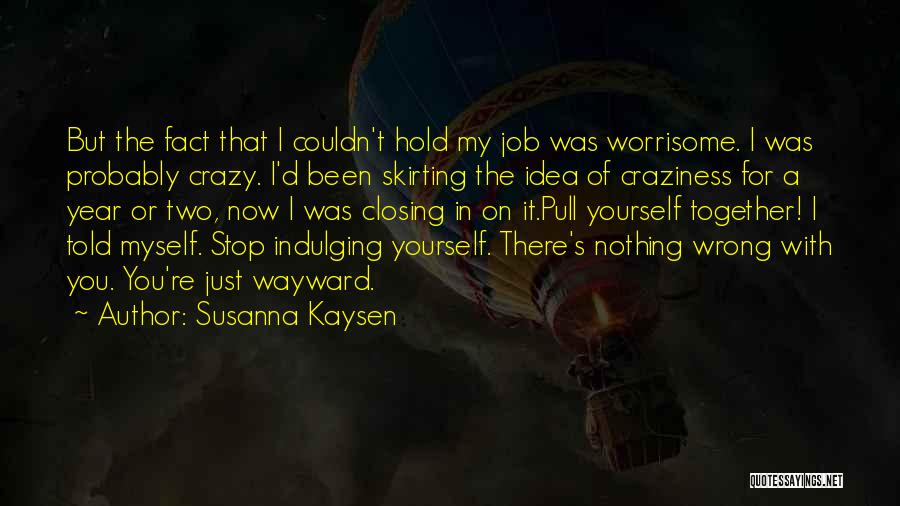 Susanna Kaysen Quotes: But The Fact That I Couldn't Hold My Job Was Worrisome. I Was Probably Crazy. I'd Been Skirting The Idea