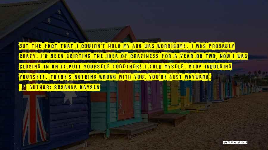 Susanna Kaysen Quotes: But The Fact That I Couldn't Hold My Job Was Worrisome. I Was Probably Crazy. I'd Been Skirting The Idea