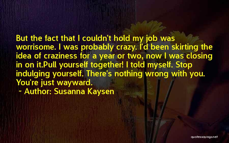 Susanna Kaysen Quotes: But The Fact That I Couldn't Hold My Job Was Worrisome. I Was Probably Crazy. I'd Been Skirting The Idea