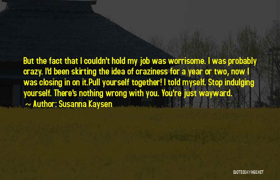 Susanna Kaysen Quotes: But The Fact That I Couldn't Hold My Job Was Worrisome. I Was Probably Crazy. I'd Been Skirting The Idea