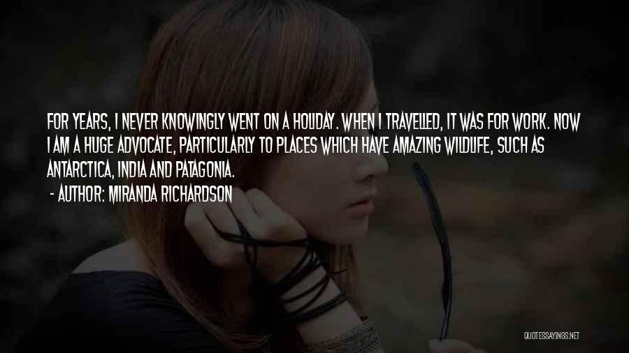 Miranda Richardson Quotes: For Years, I Never Knowingly Went On A Holiday. When I Travelled, It Was For Work. Now I Am A