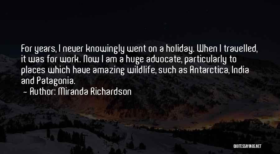 Miranda Richardson Quotes: For Years, I Never Knowingly Went On A Holiday. When I Travelled, It Was For Work. Now I Am A