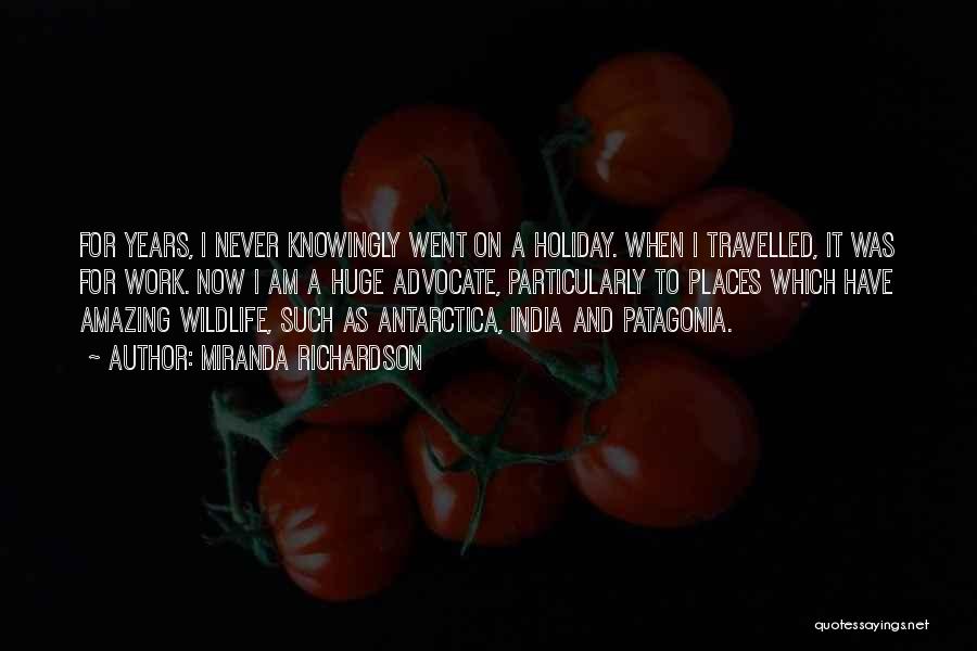 Miranda Richardson Quotes: For Years, I Never Knowingly Went On A Holiday. When I Travelled, It Was For Work. Now I Am A