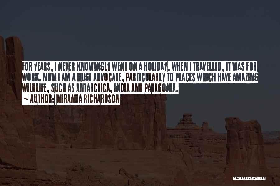 Miranda Richardson Quotes: For Years, I Never Knowingly Went On A Holiday. When I Travelled, It Was For Work. Now I Am A