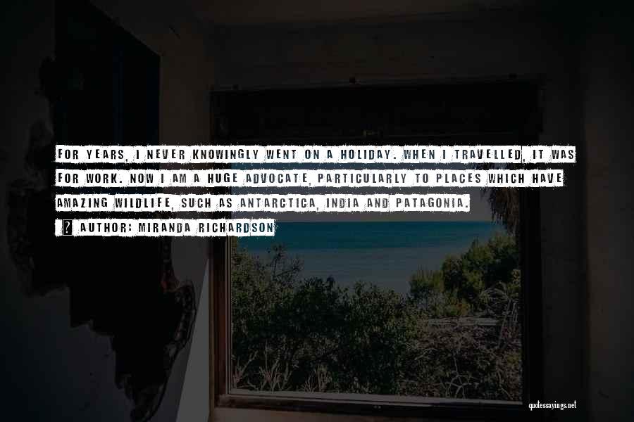 Miranda Richardson Quotes: For Years, I Never Knowingly Went On A Holiday. When I Travelled, It Was For Work. Now I Am A