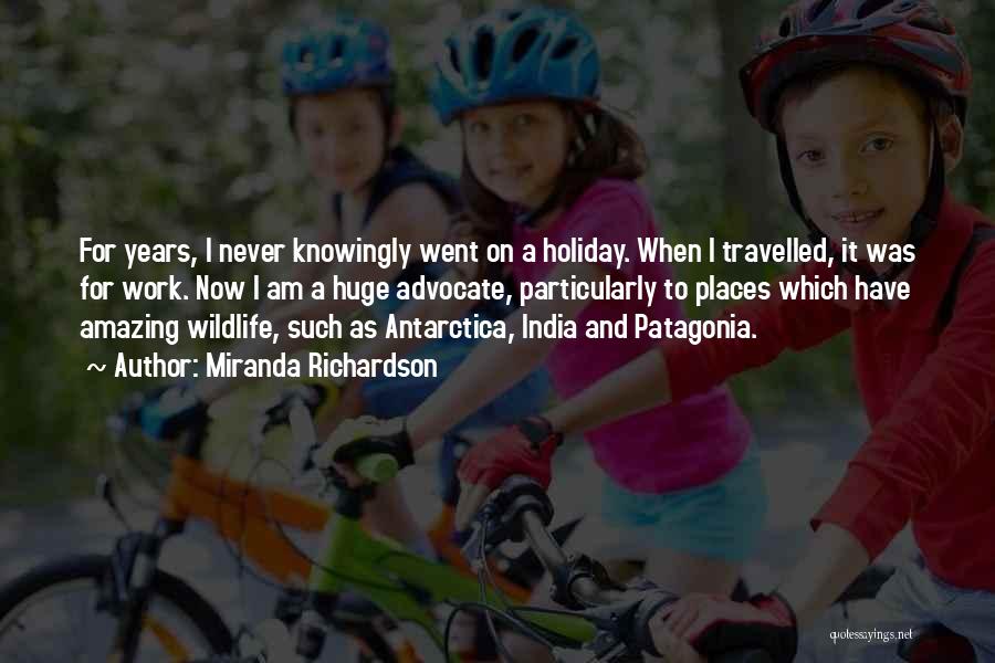 Miranda Richardson Quotes: For Years, I Never Knowingly Went On A Holiday. When I Travelled, It Was For Work. Now I Am A