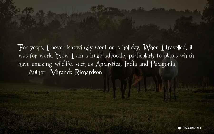 Miranda Richardson Quotes: For Years, I Never Knowingly Went On A Holiday. When I Travelled, It Was For Work. Now I Am A