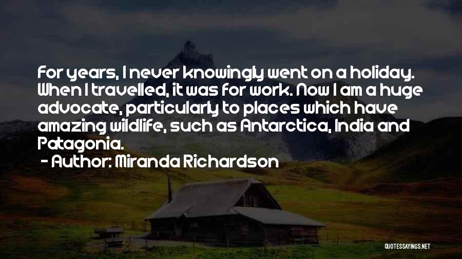Miranda Richardson Quotes: For Years, I Never Knowingly Went On A Holiday. When I Travelled, It Was For Work. Now I Am A