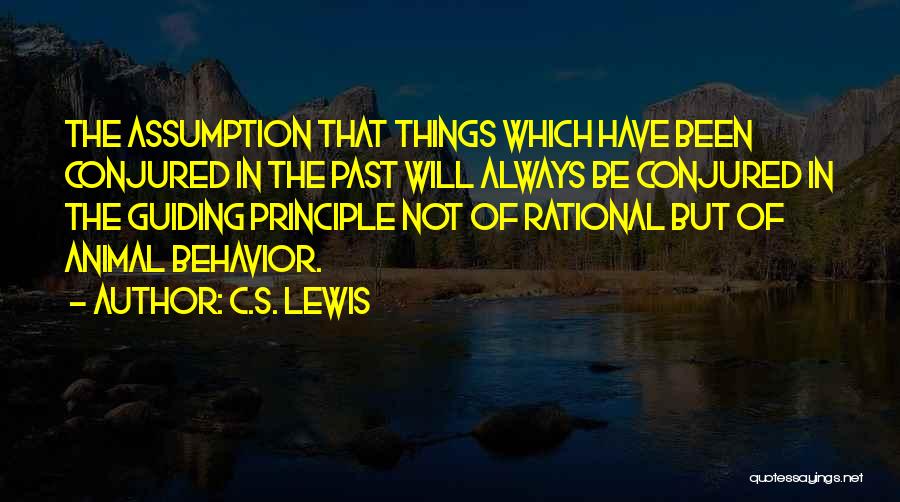 C.S. Lewis Quotes: The Assumption That Things Which Have Been Conjured In The Past Will Always Be Conjured In The Guiding Principle Not