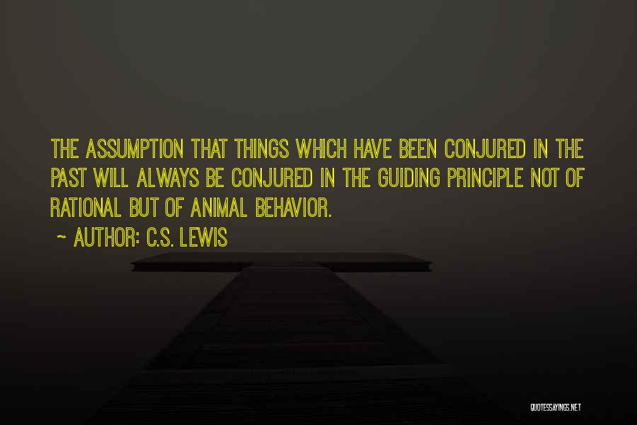 C.S. Lewis Quotes: The Assumption That Things Which Have Been Conjured In The Past Will Always Be Conjured In The Guiding Principle Not