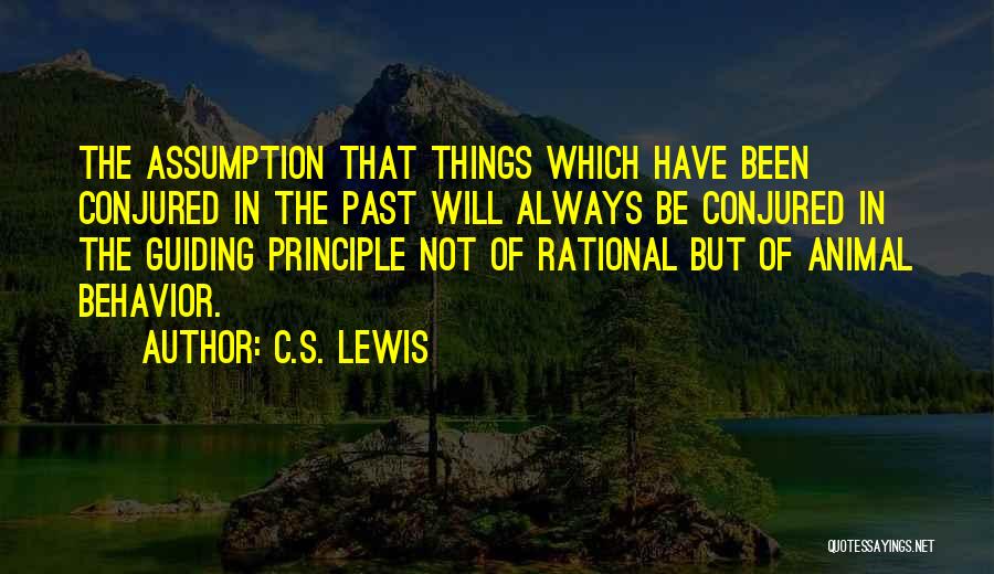 C.S. Lewis Quotes: The Assumption That Things Which Have Been Conjured In The Past Will Always Be Conjured In The Guiding Principle Not