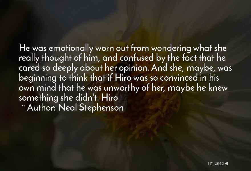 Neal Stephenson Quotes: He Was Emotionally Worn Out From Wondering What She Really Thought Of Him, And Confused By The Fact That He